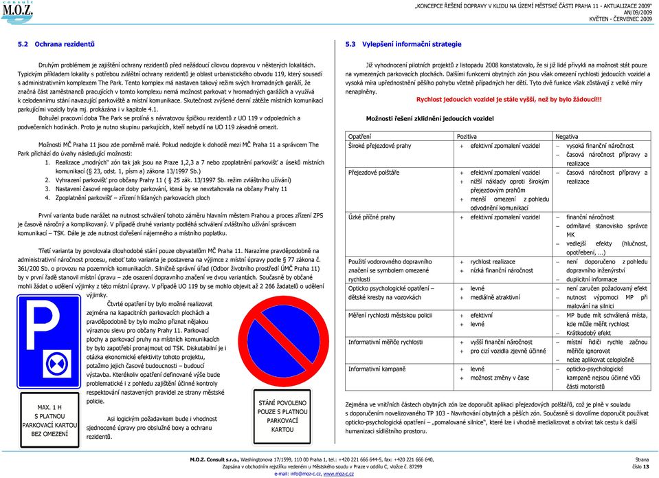 Tento komplex má nastaven takový reţim svých hromadných garáţí, ţe značná část zaměstnanců pracujících v tomto komplexu nemá moţnost parkovat v hromadných garáţích a vyuţívá k celodennímu stání