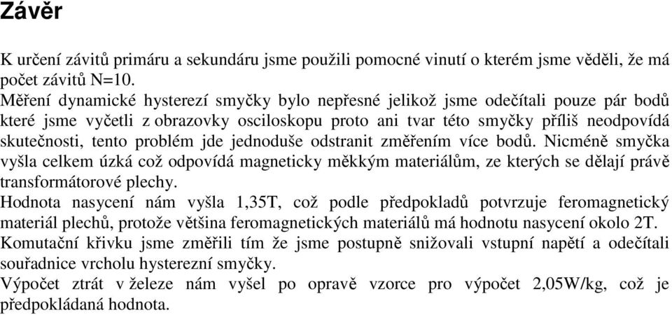 jde jednoduše odstranit změřením víe bodů. iméně smyčka vyšla elkem úzká ož odpovídá magnetiky měkkým materiálům, ze kterýh se dělají právě transformátorové plehy.