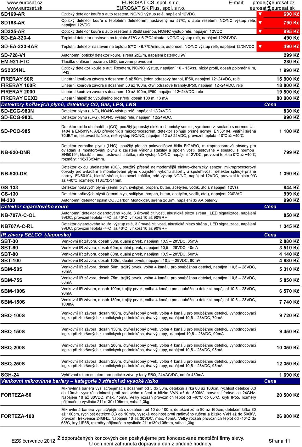 790 Kč SD325-AR Optický detektor kouře s auto resetem a 85dB sirénou, O/C výstup relé, napájení 12VDC. 995 Kč SD-EA-323-4 Teplotní detektor nastaven na teplotu 57ºC > 6.
