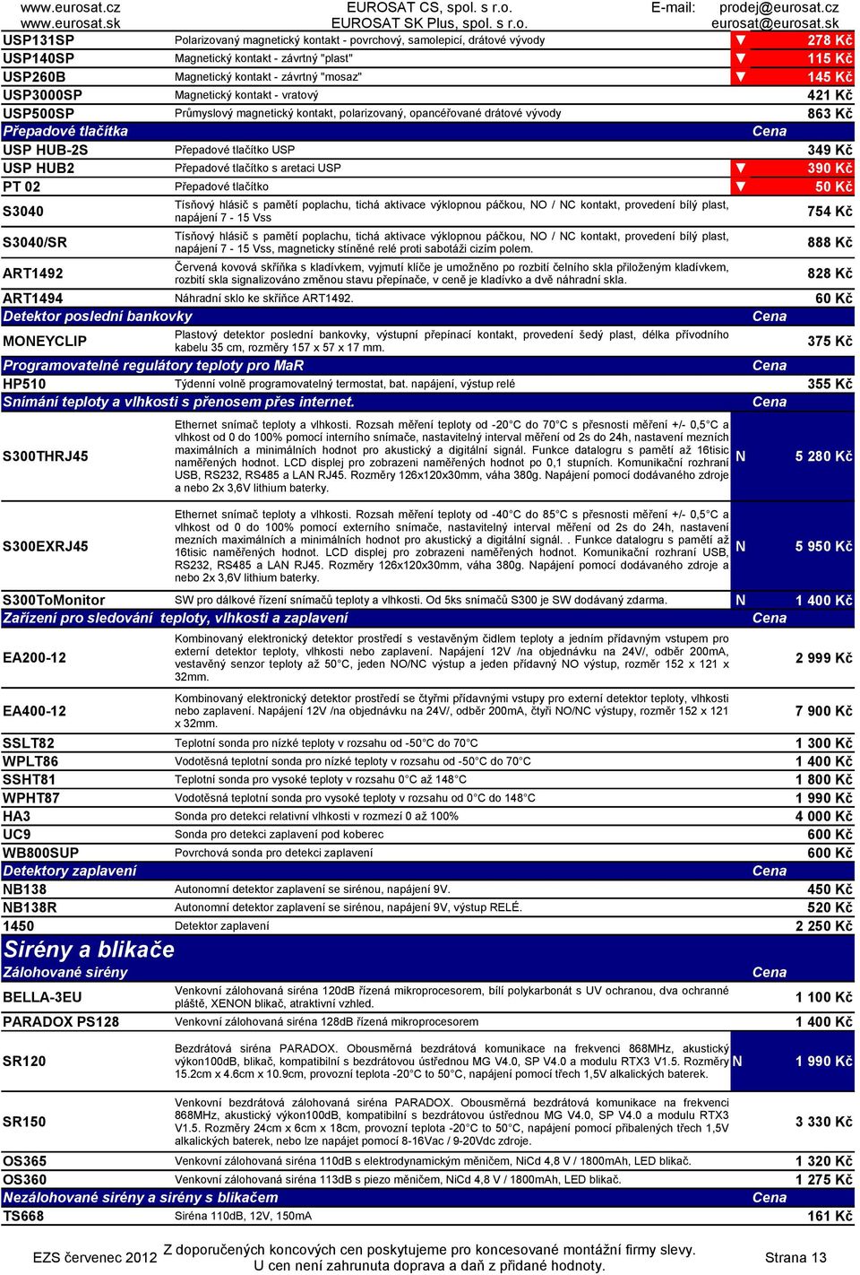 HUB2 Přepadové tlačítko s aretaci USP 390 Kč PT 02 Přepadové tlačítko 50 Kč S3040 S3040/SR 754 Kč 888 Kč Červená kovová skříňka s kladívkem, vyjmutí klíče je umožněno po rozbití čelního skla