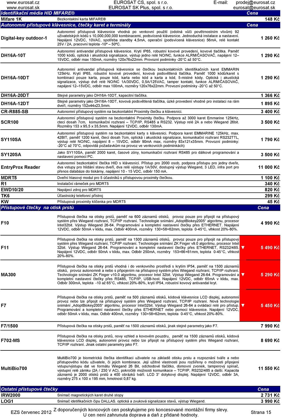 apájení 12VDC, 10VAC, spotřeba standby 4,5mA, operační (podsvícená klávesnice) 56mA, relé kontakt 25V / 2A, pracovní teplota -10º 50ºC. Autonomní antivandal přístupová klávesnice.