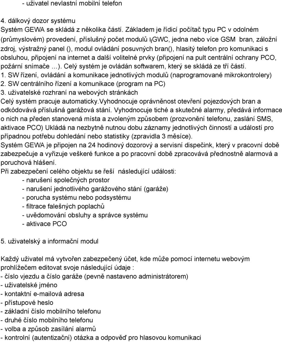 hlasitý telefon pro komunikaci s obsluhou, připojení na internet a další volitelné prvky (připojení na pult centrální ochrany PCO, požární snímače ).