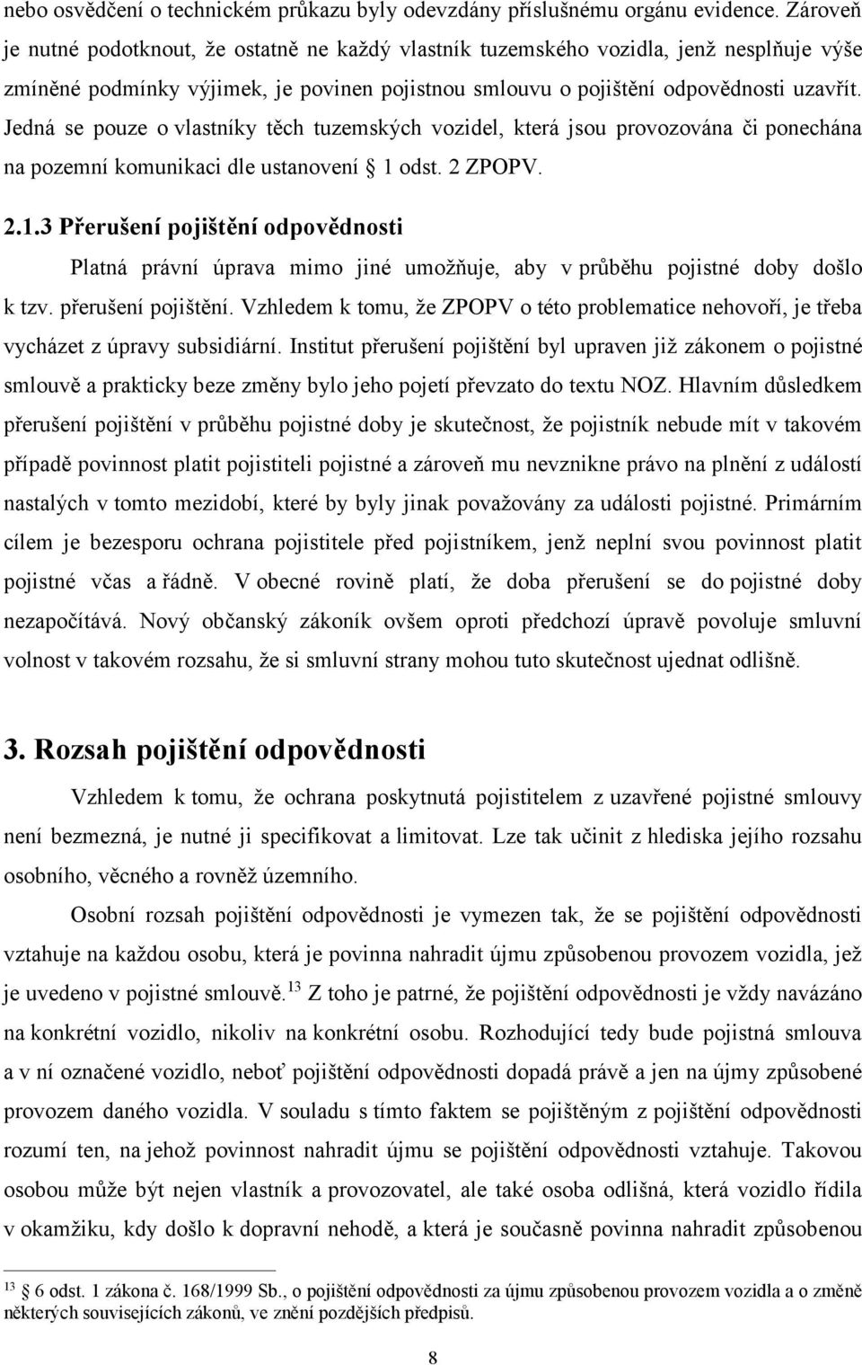 Jedná se pouze o vlastníky těch tuzemských vozidel, která jsou provozována či ponechána na pozemní komunikaci dle ustanovení 1 