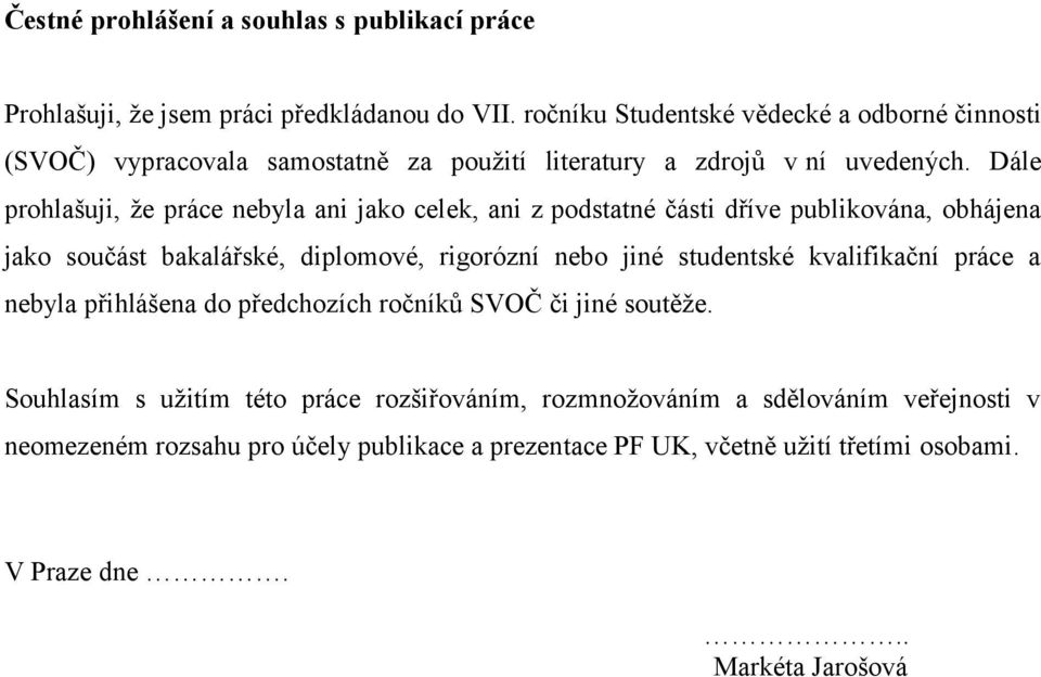 Dále prohlašuji, že práce nebyla ani jako celek, ani z podstatné části dříve publikována, obhájena jako součást bakalářské, diplomové, rigorózní nebo jiné studentské