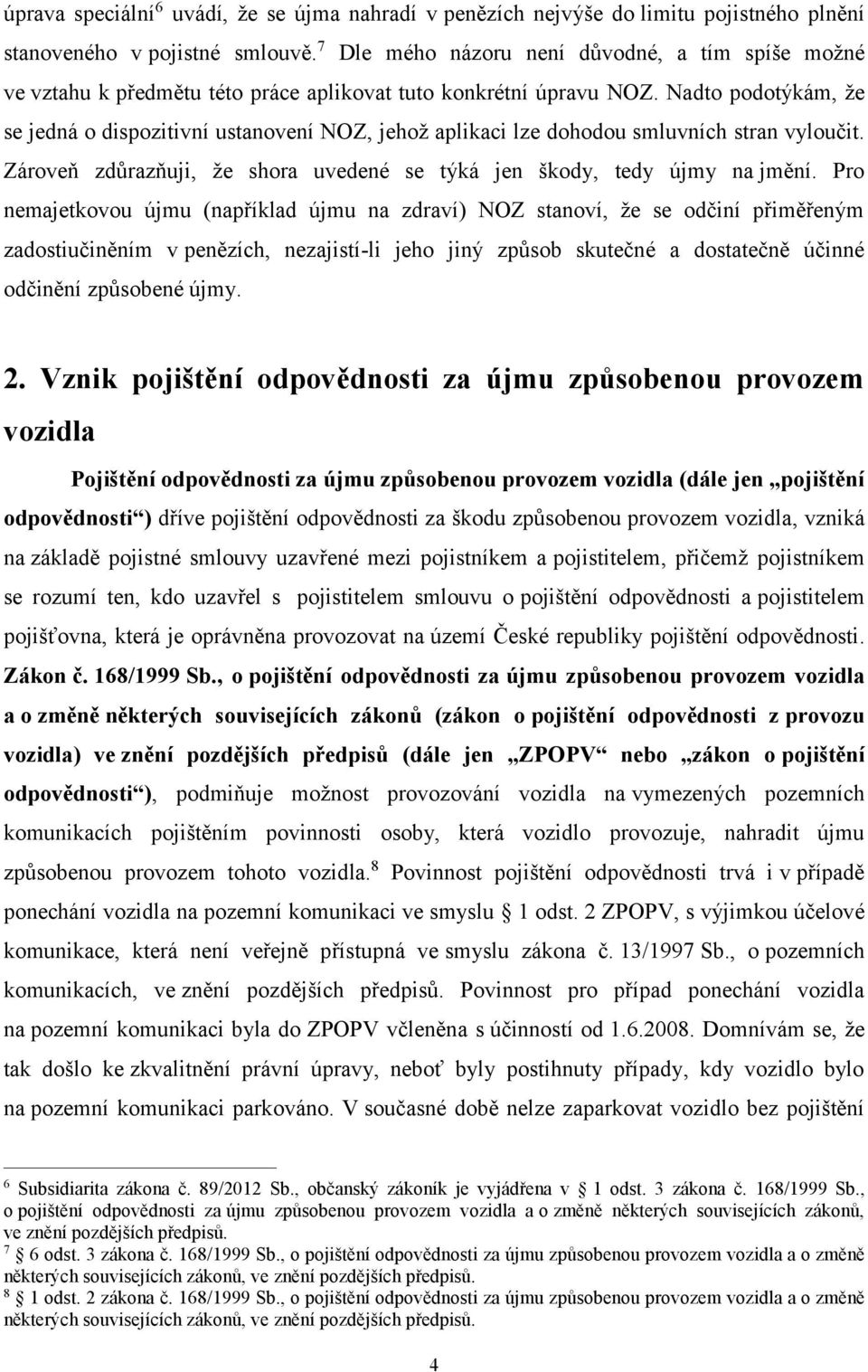 Nadto podotýkám, že se jedná o dispozitivní ustanovení NOZ, jehož aplikaci lze dohodou smluvních stran vyloučit. Zároveň zdůrazňuji, že shora uvedené se týká jen škody, tedy újmy na jmění.