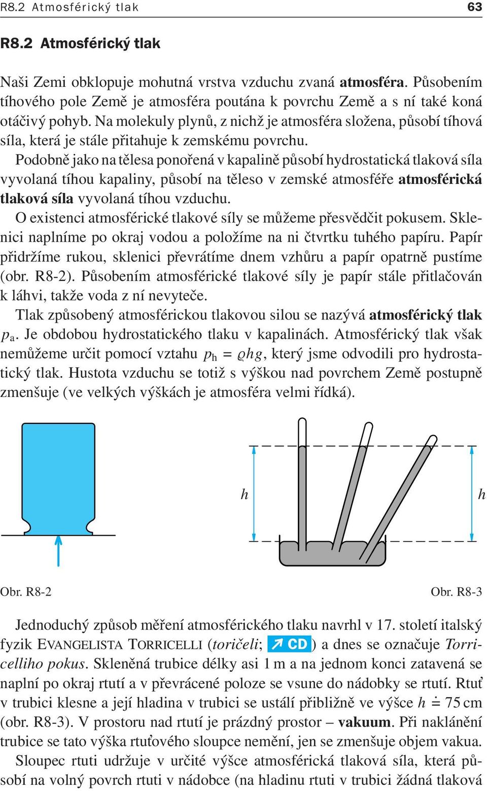 Podobně jako na tělesa ponořená v kapalině působí hydrostatická tlaková síla vyvolaná tíhou kapaliny, působí na těleso v zemské atmosféře atmosférická tlaková síla vyvolaná tíhou vzduchu.