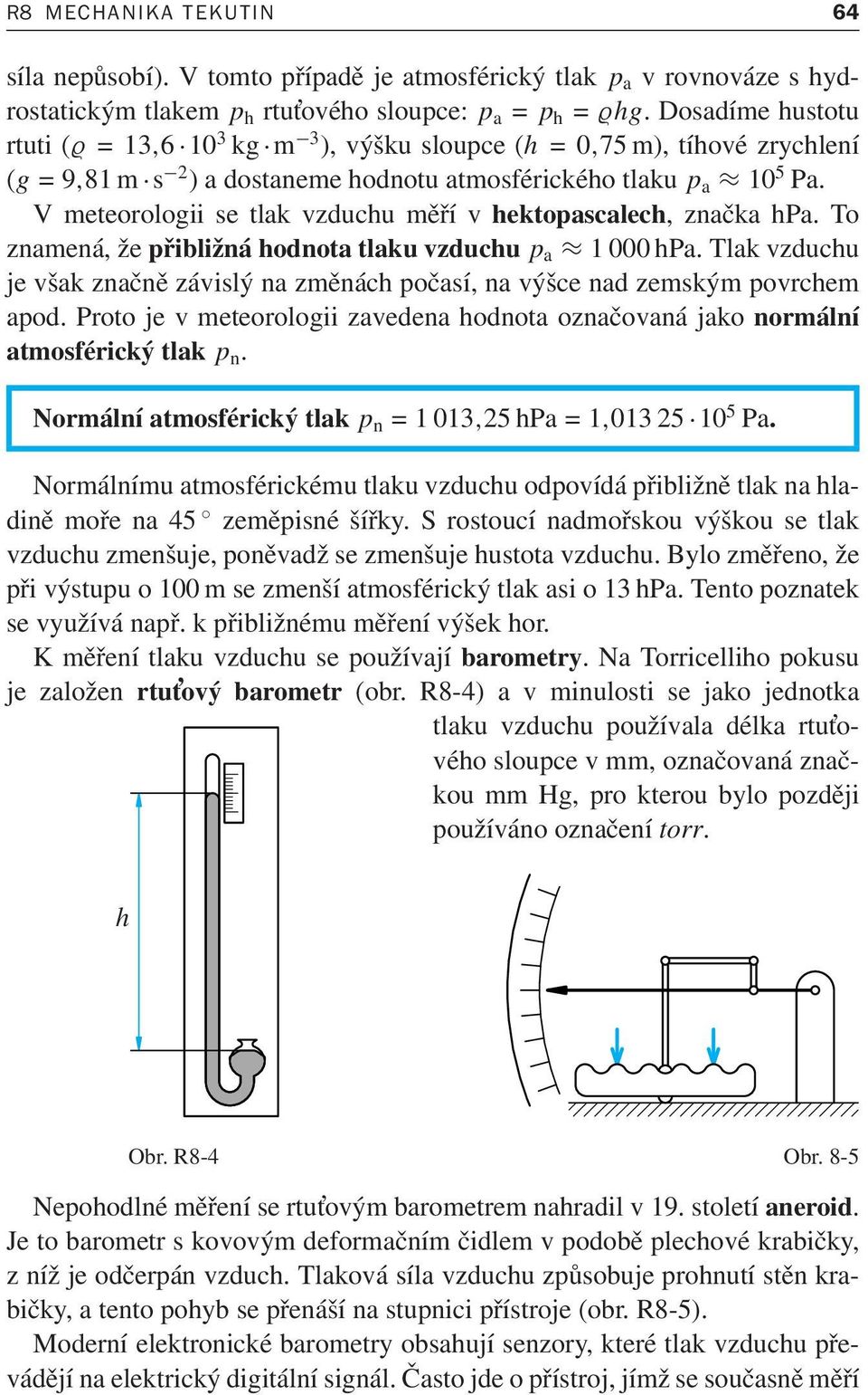 V meteorologii se tlak vzduchu měří v hektopascalech, značka hpa. To znamená,žepřibližnáhodnotatlakuvzduchu p a 1000hPa.