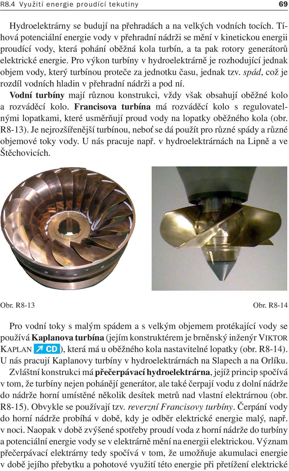 Pro výkon turbíny v hydroelektrárně je rozhodující jednak objem vody, který turbínou proteče za jednotku času, jednak tzv. spád, což je rozdíl vodních hladin v přehradní nádrži a pod ní.