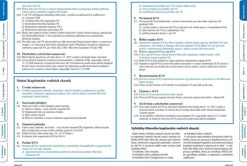 krajského kapitána VS a e) Rozhodnutí okresního zpravodaje VS. (41) Řídící akty podle čl.(40)c), (40)d) a (40)e) mohou být vydány formou pokynu, pokud mají být dlouhodobě platné.