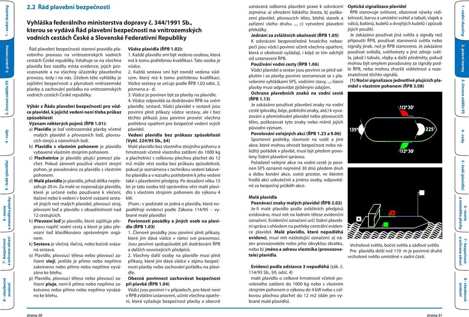 vodních cestách České republiky. Vztahuje se na všechna plavidla bez rozdílu místa evidence, jejich provozovatele a na všechny účastníky plavebního provozu, tedy i na nás.