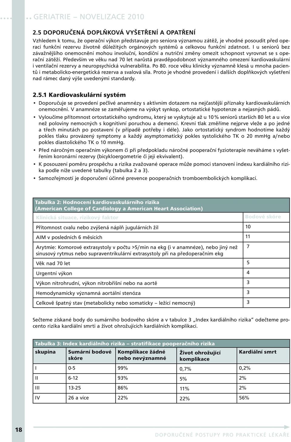 Především ve věku nad 70 let narůstá pravděpodobnost významného omezení kardiovaskulární i ventilační rezervy a neuropsychická vulnerabilita. Po 80.
