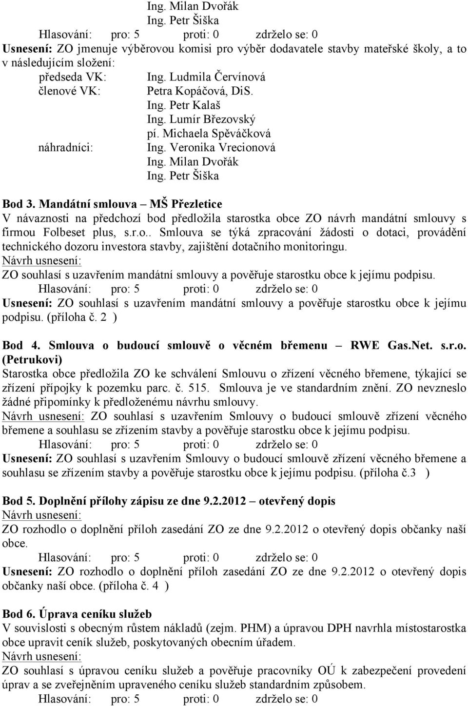 Mandátní smlouva MŠ Přezletice V návaznosti na předchozí bod předložila starostka obce ZO návrh mandátní smlouvy s firmou Folbeset plus, s.r.o.. Smlouva se týká zpracování žádosti o dotaci, provádění technického dozoru investora stavby, zajištění dotačního monitoringu.