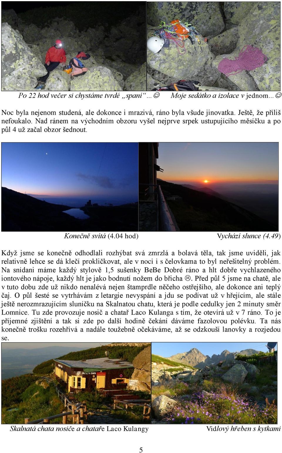 49) Když jsme se konečně odhodlali rozhýbat svá zmrzlá a bolavá těla, tak jsme uviděli, jak relativně lehce se dá klečí prokličkovat, ale v noci i s čelovkama to byl neřešitelný problém.