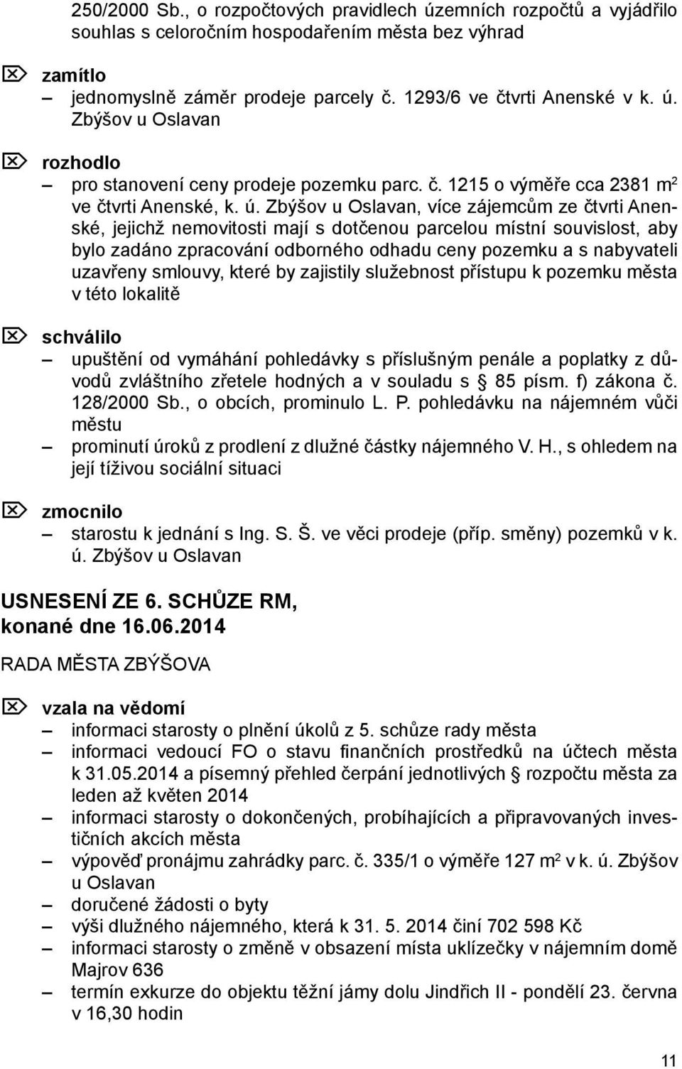 Zbýšov u Oslavan, více zájemcům ze čtvrti Anenské, jejichž nemovitosti mají s dotčenou parcelou místní souvislost, aby bylo zadáno zpracování odborného odhadu ceny pozemku a s nabyvateli uzavřeny