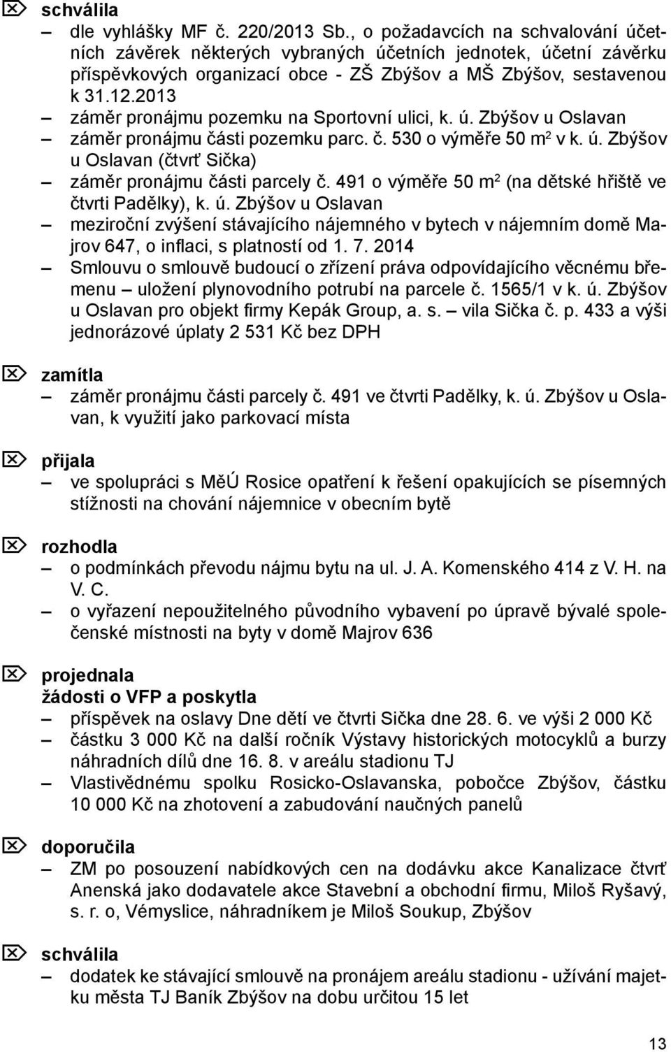 2013 záměr pronájmu pozemku na Sportovní ulici, k. ú. Zbýšov u Oslavan záměr pronájmu části pozemku parc. č. 530 o výměře 50 m 2 v k. ú. Zbýšov u Oslavan (čtvrť Sička) záměr pronájmu části parcely č.
