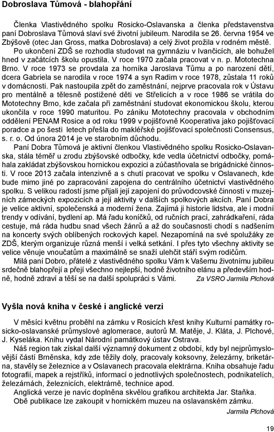 Po ukončení ZDŠ se rozhodla studovat na gymnáziu v Ivančicích, ale bohužel hned v začátcích školu opustila. V roce 1970 začala pracovat v n. p. Mototechna Brno.