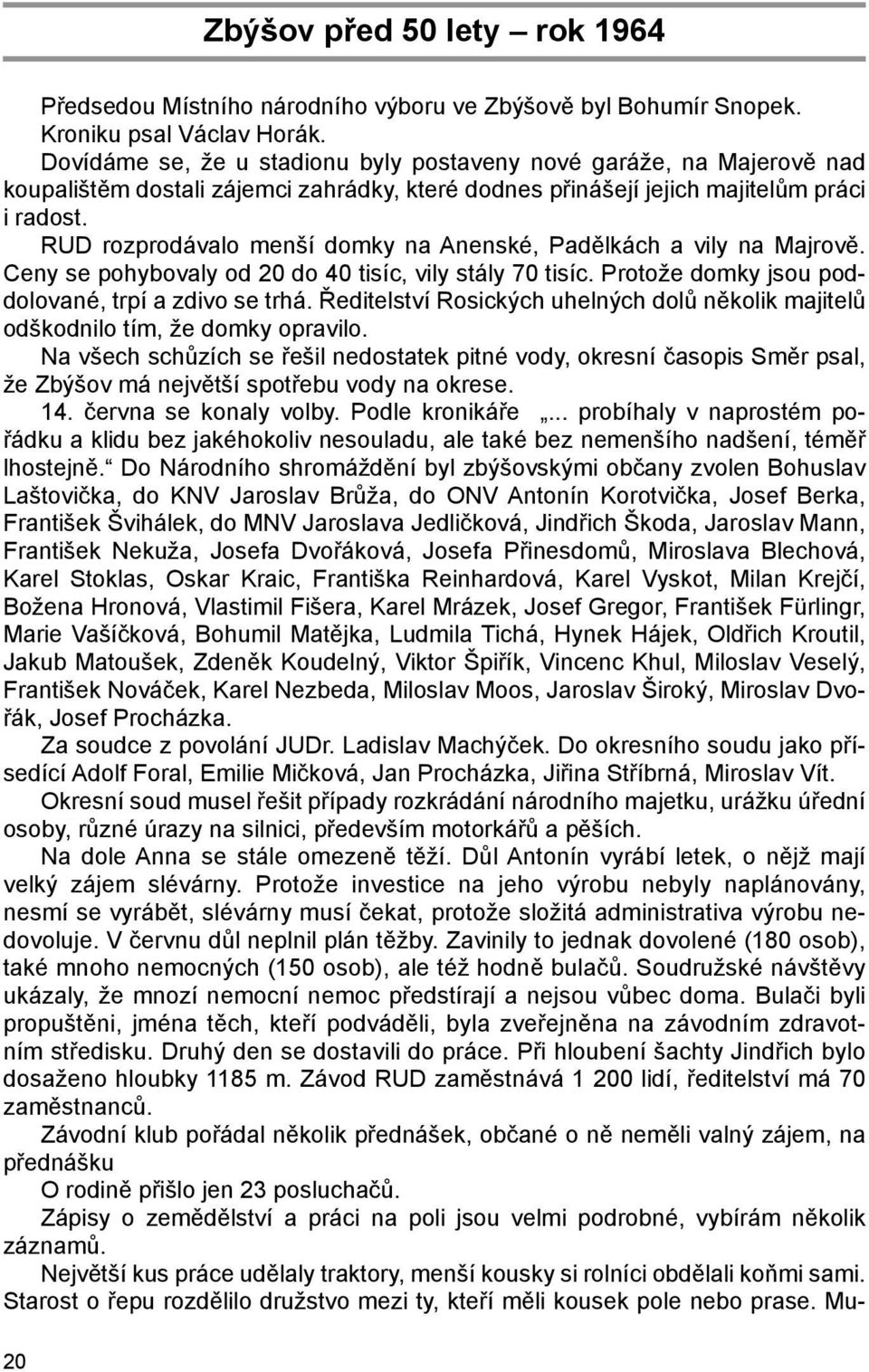 RUD rozprodávalo menší domky na Anenské, Padělkách a vily na Majrově. Ceny se pohybovaly od 20 do 40 tisíc, vily stály 70 tisíc. Protože domky jsou poddolované, trpí a zdivo se trhá.