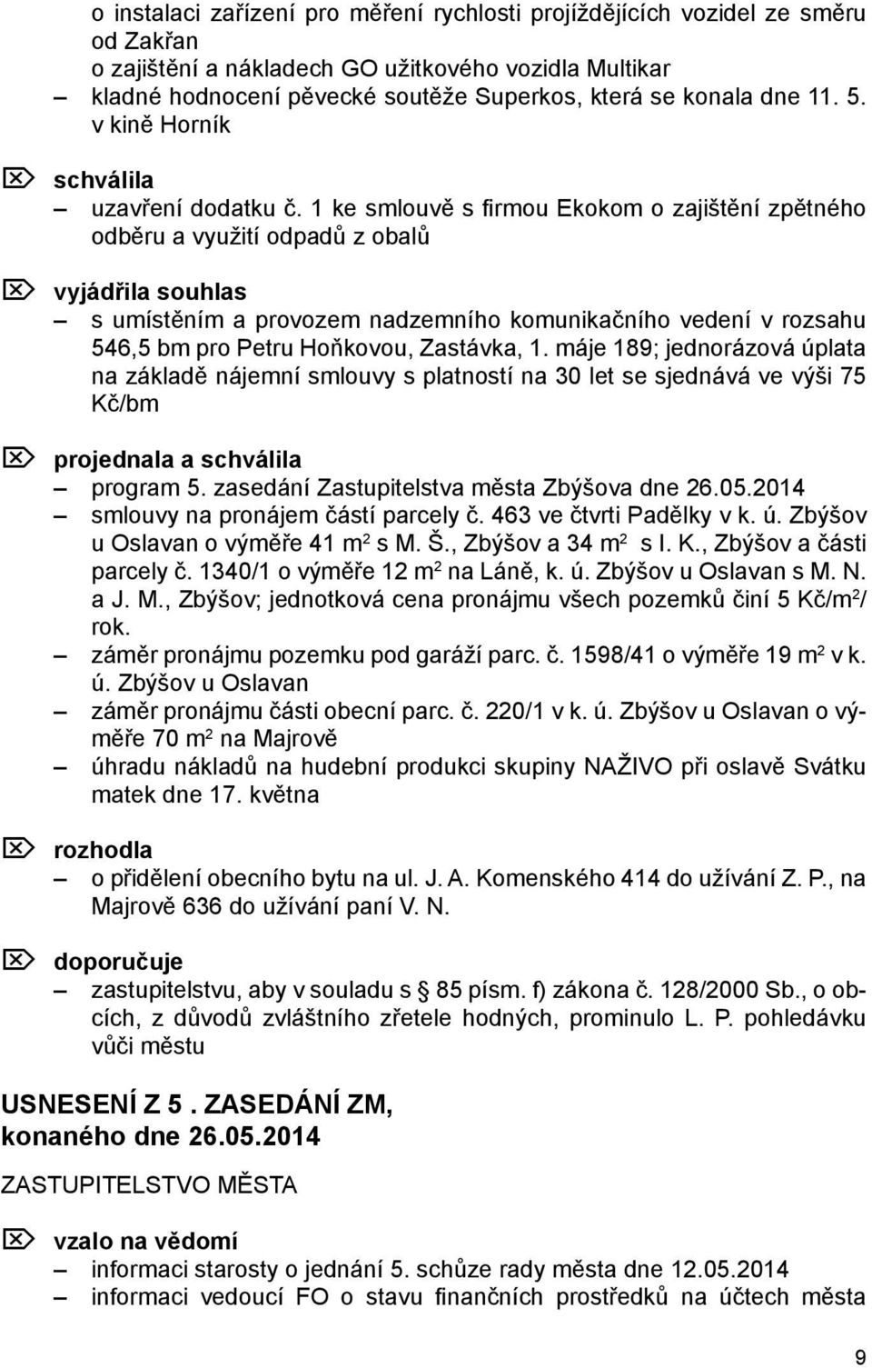1 ke smlouvě s firmou Ekokom o zajištění zpětného odběru a využití odpadů z obalů Ö vyjádřila souhlas s umístěním a provozem nadzemního komunikačního vedení v rozsahu 546,5 bm pro Petru Hoňkovou,