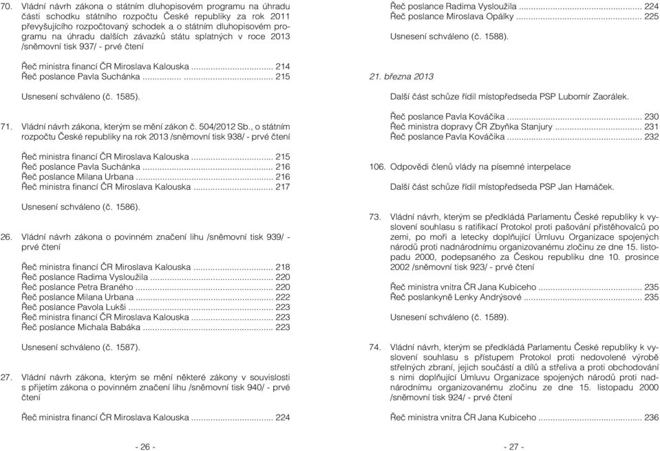 1585). 71. Vládní návrh zákona, kterým se mění zákon č. 504/2012 Sb., o státním rozpočtu České republiky na rok 2013 /sněmovní tisk 938/ - prvé čtení Řeč ministra financí ČR Miroslava Kalouska.