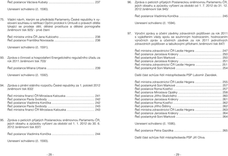 pornografie /sněmovní tisk 925/ - prvé čtení Řeč ministra vnitra ČR Jana Kubiceho... 238 Řeč poslance Františka Novosada... 238 Usnesení schváleno (č. 1591). 93.