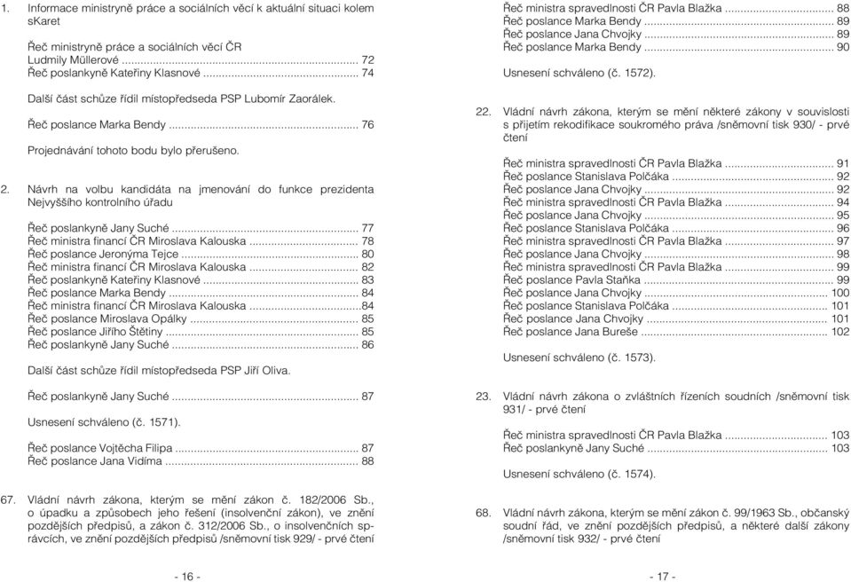 Návrh na volbu kandidáta na jmenování do funkce prezidenta Nejvyššího kontrolního úřadu Řeč poslankyně Jany Suché... 77 Řeč ministra financí ČR Miroslava Kalouska... 78 Řeč poslance Jeronýma Tejce.