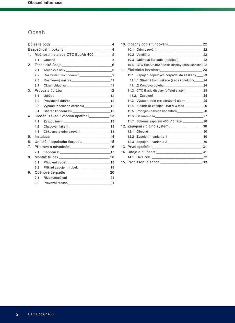 2 Chybová hlášení 13 4.3 Cirkulace a odmrazování 13 5. Instalace 14 6. Umístění tepelného čerpadla 15 7. Příprava a odvodnění 16 7.1 Kondenzát 17 8. Montáž trubek 18 8.1 Připojení trubek 18 8.