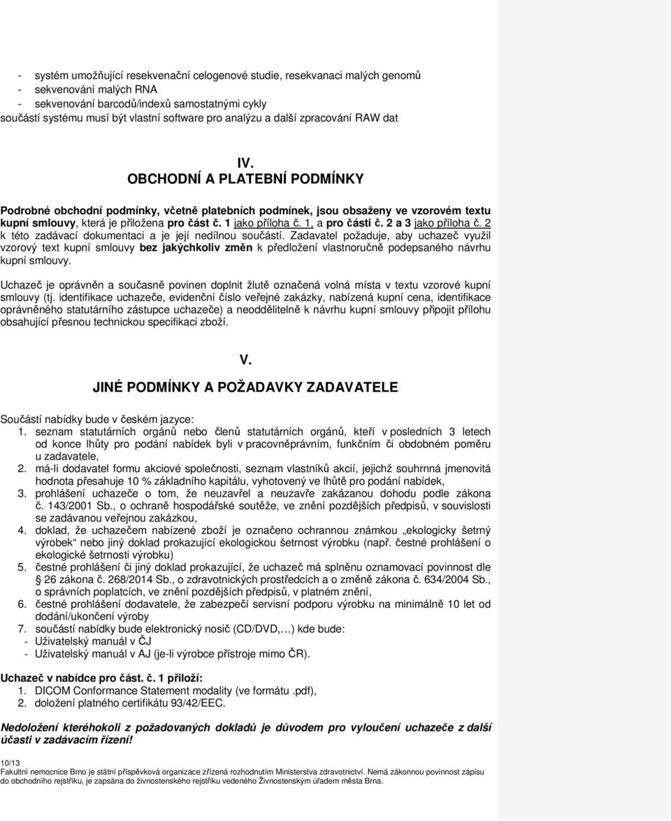 OBCHODNÍ A PLATEBNÍ PODMÍNKY Podrobné obchodní podmínky, včetně platebních podmínek, jsou obsaženy ve vzorovém textu kupní smlouvy, která je přiložena pro část č. 1 jako příloha č. 1, a pro části č.