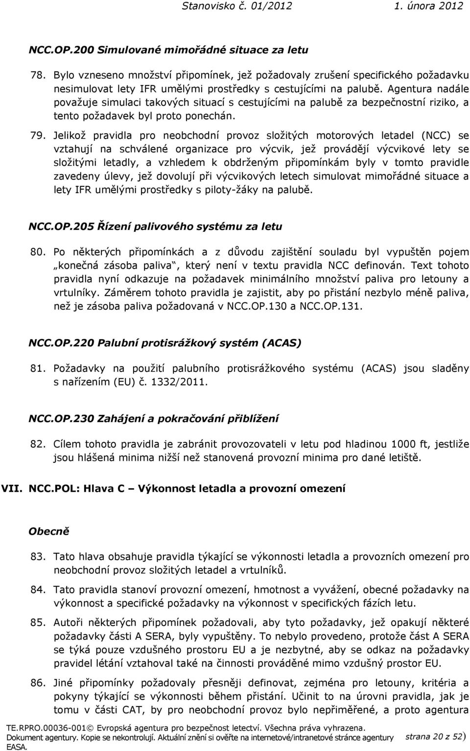 Jelikož pravidla pro neobchodní provoz složitých motorových letadel (NCC) se vztahují na schválené organizace pro výcvik, jež provádějí výcvikové lety se složitými letadly, a vzhledem k obdrženým