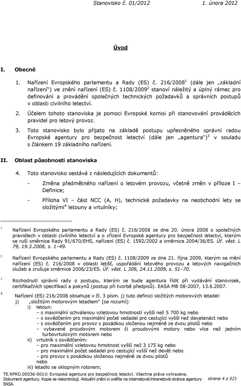 3. Toto stanovisko bylo přijato na základě postupu upřesněného správní radou Evropské agentury pro bezpečnost letectví (dále jen agentura ) 3 v souladu s článkem 19 základního nařízení. II.