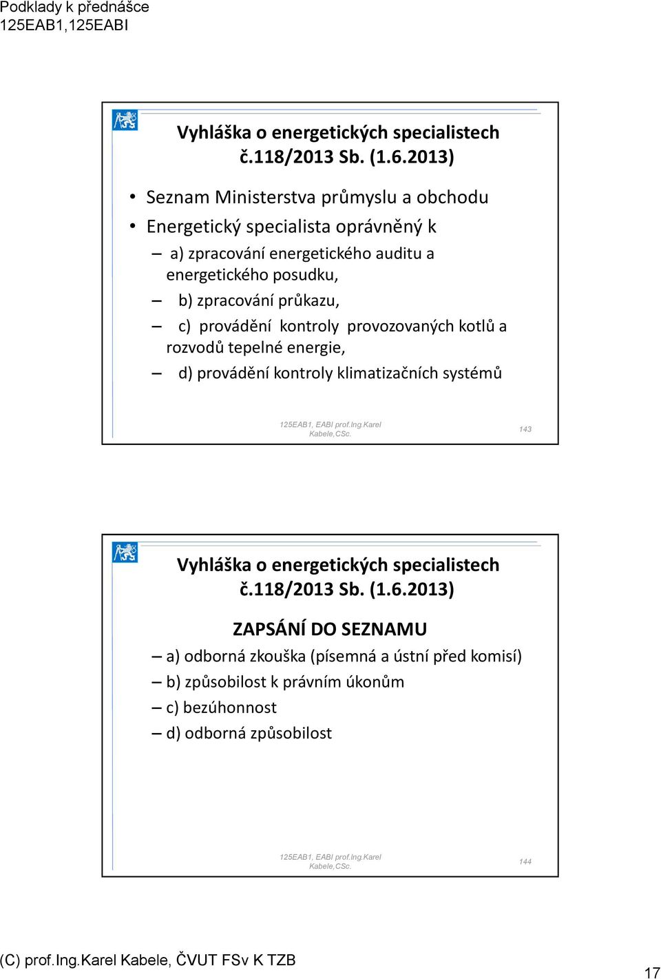 posudku, b) zpracování průkazu, c) provádění kontroly provozovaných kotlů a rozvodů tepelné energie, d) provádění kontroly klimatizačních