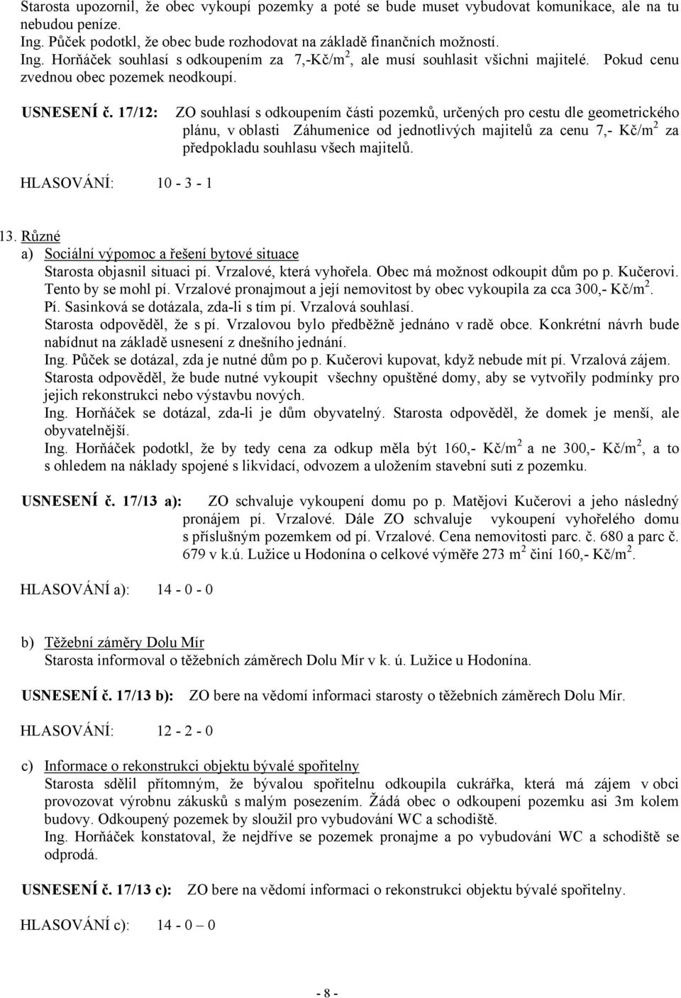 17/12: ZO souhlasí s odkoupením části pozemků, určených pro cestu dle geometrického plánu, v oblasti Záhumenice od jednotlivých majitelů za cenu 7,- Kč/m 2 za předpokladu souhlasu všech majitelů.
