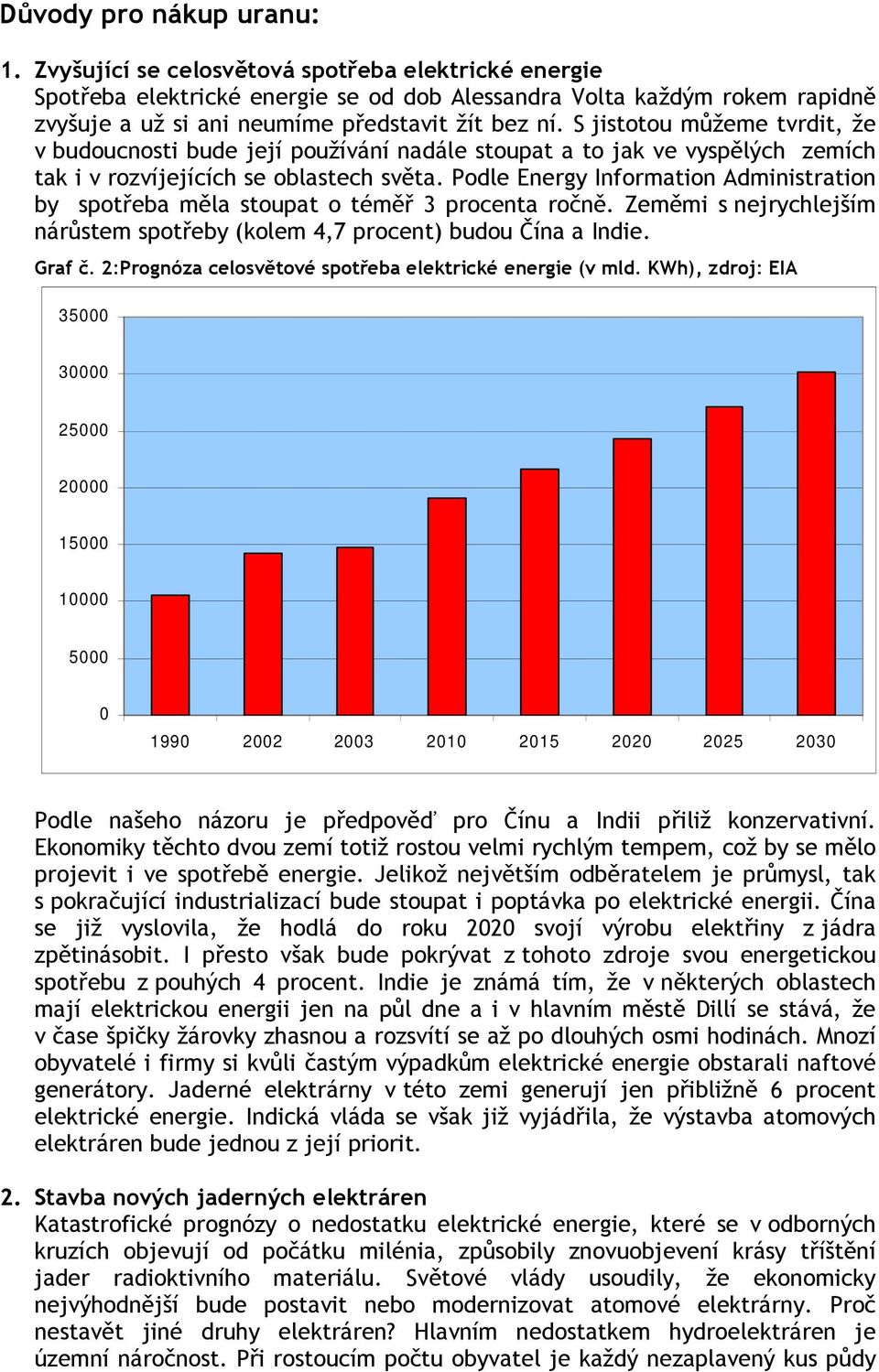 S jistotou můžeme tvrdit, že v budoucnosti bude její používání nadále stoupat a to jak ve vyspělých zemích tak i v rozvíjejících se oblastech světa.