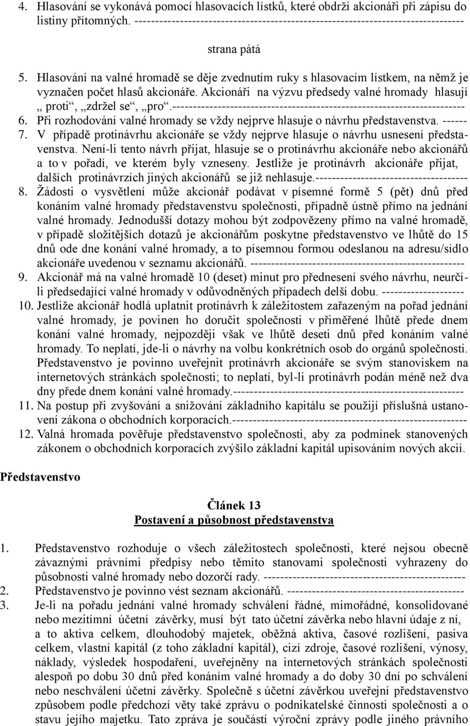 Hlasování na valné hromadě se děje zvednutím ruky s hlasovacím lístkem, na němž je vyznačen počet hlasů akcionáře. Akcionáři na výzvu předsedy valné hromady hlasují proti, zdržel se, pro.