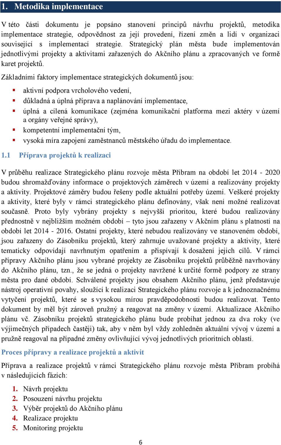Základními faktory implementace strategických dokumentů jsou: aktivní podpora vrcholového vedení, důkladná a úplná příprava a naplánování implementace, úplná a cílená komunikace (zejména komunikační