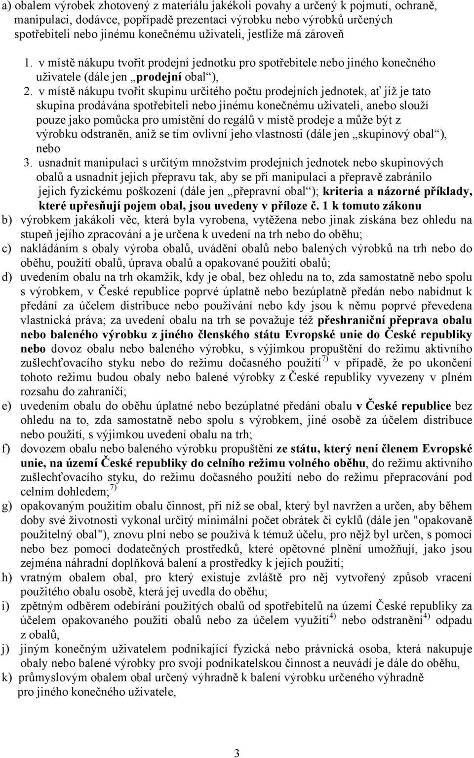 v místě nákupu tvořit skupinu určitého počtu prodejních jednotek, ať již je tato skupina prodávána spotřebiteli nebo jinému konečnému uživateli, anebo slouží pouze jako pomůcka pro umístění do regálů