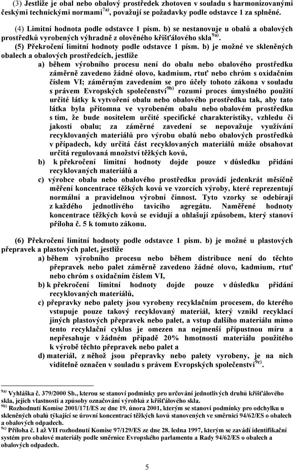 b) je možné ve skleněných obalech a obalových prostředcích, jestliže a) během výrobního procesu není do obalu nebo obalového prostředku záměrně zavedeno žádné olovo, kadmium, rtuť nebo chróm s