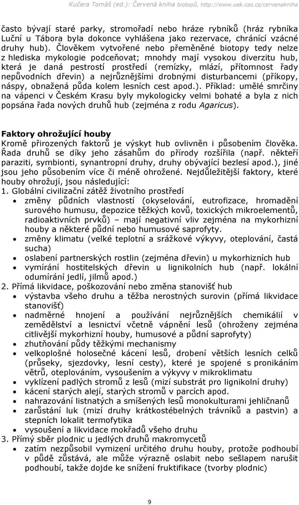 dřevin) a nejrůznějšími drobnými disturbancemi (příkopy, náspy, obnažená půda kolem lesních cest apod.). Příklad: umělé smrčiny na vápenci v Českém Krasu byly mykologicky velmi bohaté a byla z nich popsána řada nových druhů hub (zejména z rodu Agaricus).
