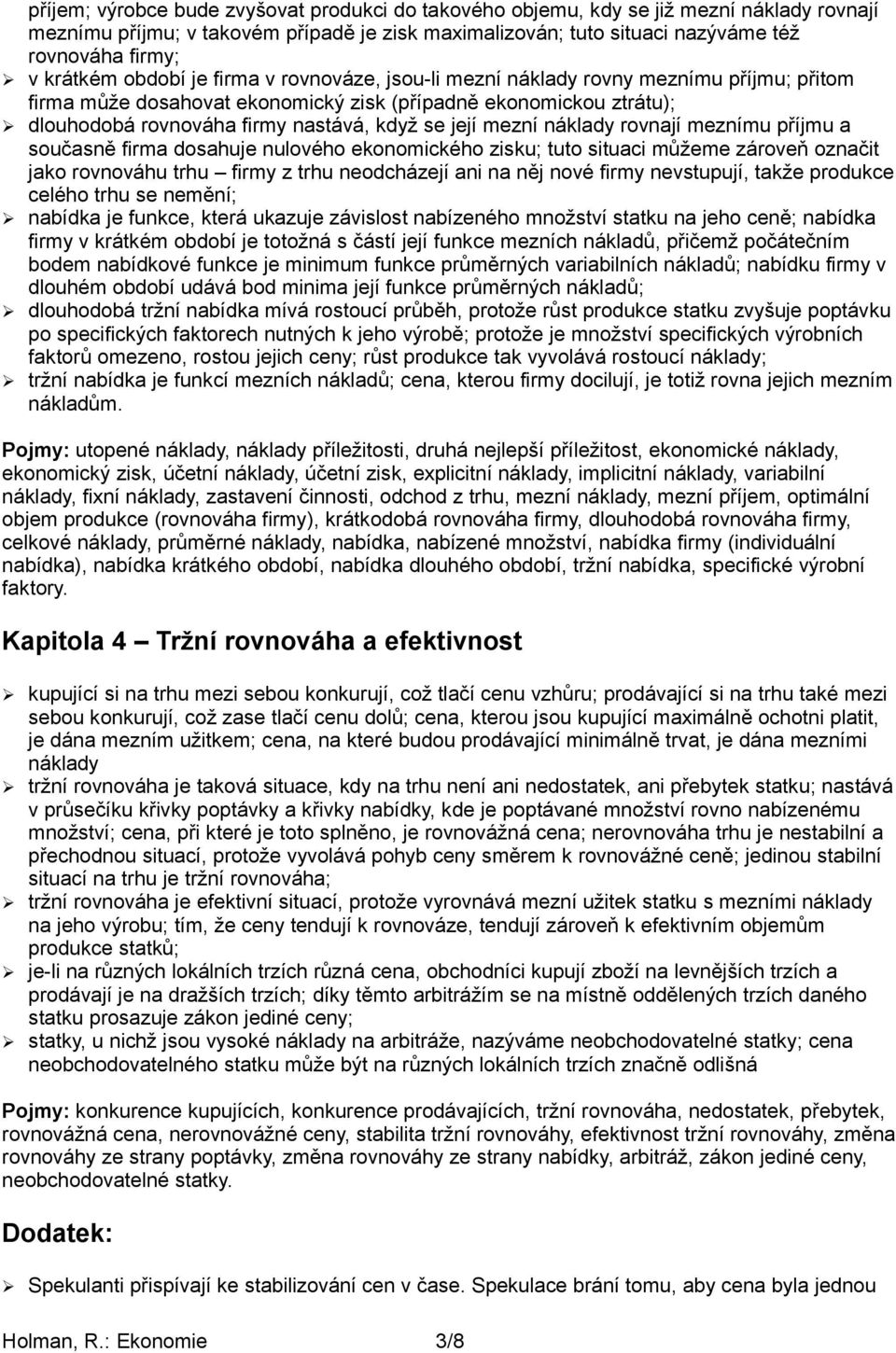 její mezní náklady rovnají meznímu příjmu a současně firma dosahuje nulového ekonomického zisku; tuto situaci můžeme zároveň označit jako rovnováhu trhu firmy z trhu neodcházejí ani na něj nové firmy