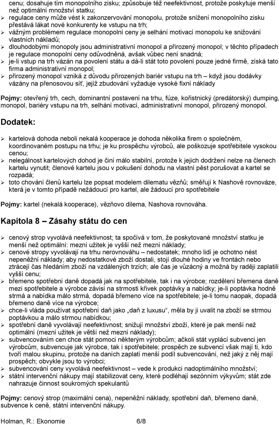 administrativní monopol a přirozený monopol; v těchto případech je regulace monopolní ceny odůvodněná, avšak vůbec není snadná; je-li vstup na trh vázán na povolení státu a dá-li stát toto povolení