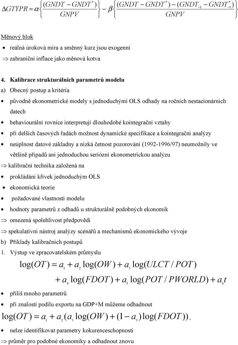 dlouhodobé kointegrační vztahy při delších časových řadách možnost dynamické specifikace a kointegrační analýzy neúplnost datové základny a nízká četnost pozorování (992-996/97) neumožnily ve většině