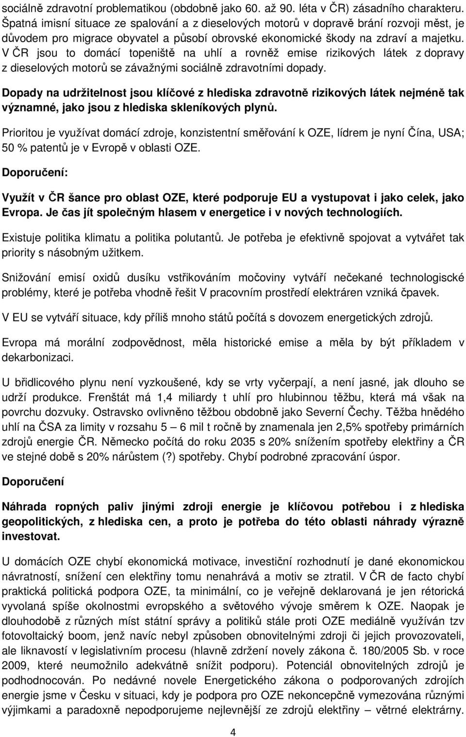 V ČR jsou to domácí topeniště na uhlí a rovněž emise rizikových látek z dopravy z dieselových motorů se závažnými sociálně zdravotními dopady.