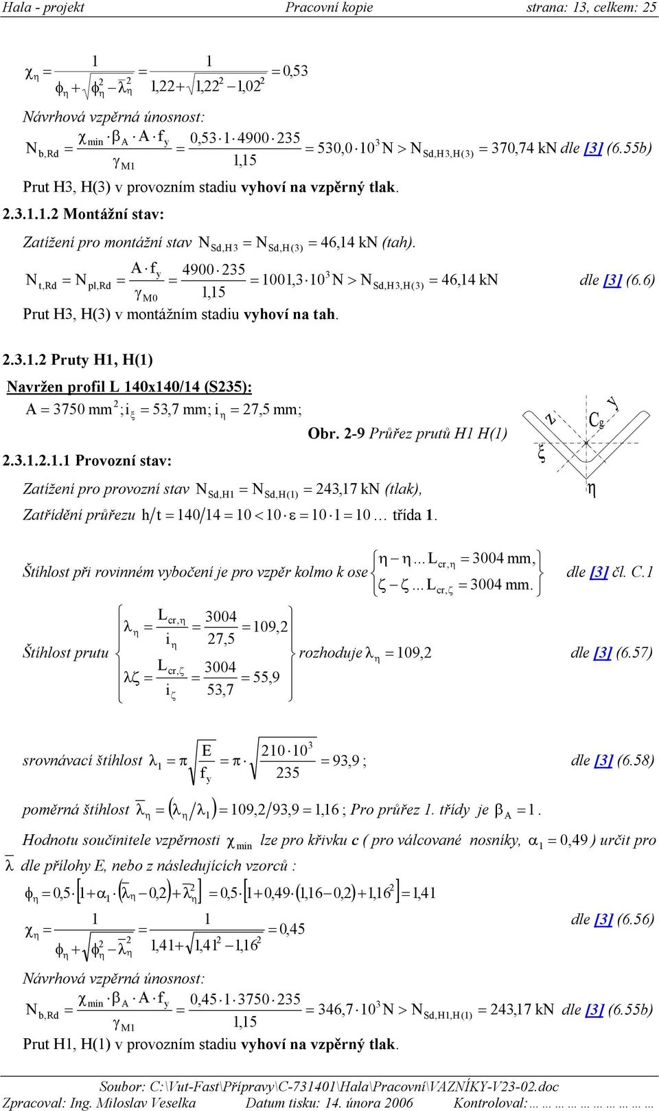 ) M0,5 Prut H, H() v montážním stadiu vhoví na tah.... Prut H, H() avržen profil L 40x40/4 (S5): A 750 mm ;i 5,7 mm; i 7,5 mm; ξ... Provoní stav: Zatížení pro provoní stav Obr.