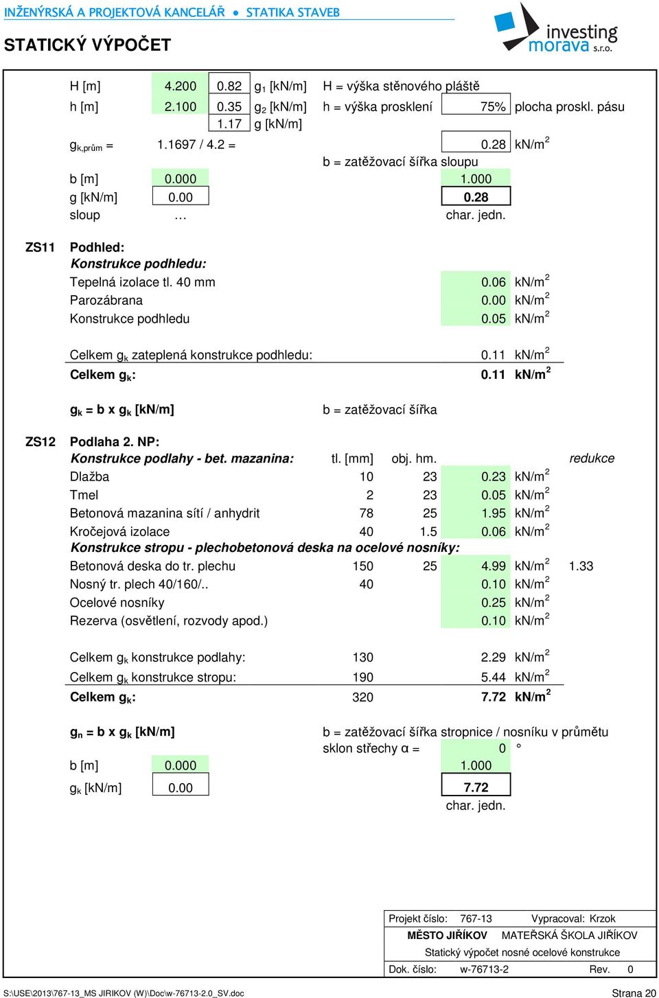 00 kn/m 2 Konstrukce podhledu 0.05 kn/m 2 Celkem g k zateplená konstrukce podhledu: 0.11 kn/m 2 Celkem g k : 0.11 kn/m 2 g k = b x g k [kn/m] b = zatěžovací šířka ZS12 Podlaha 2.