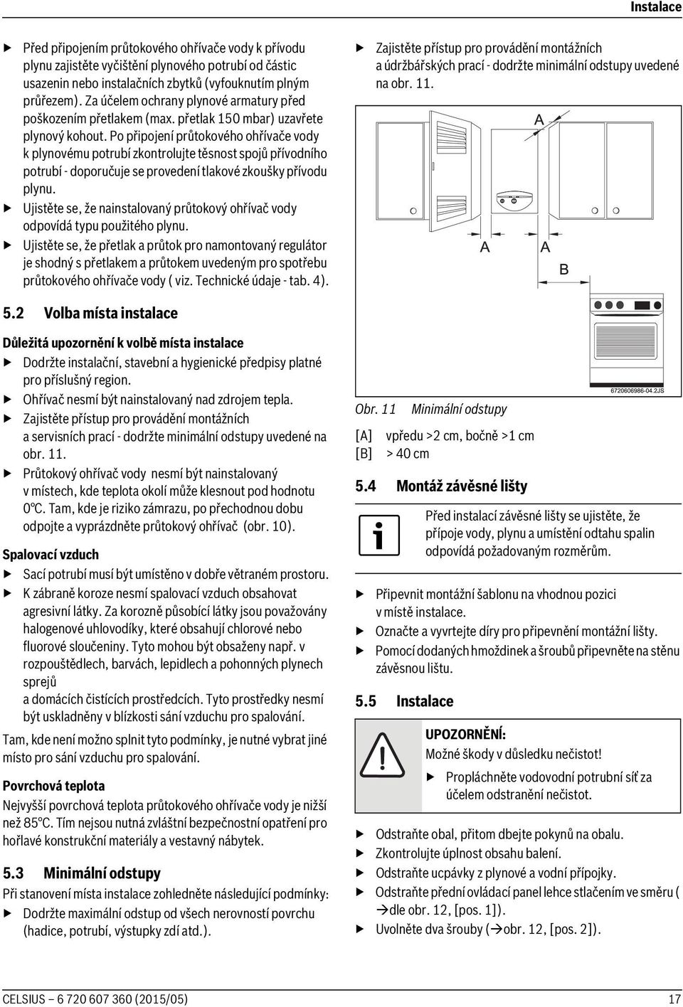 Po připojení průtokového ohřívače vody k plynovému potrubí zkontrolujte těsnost spojů přívodního potrubí - doporučuje se provedení tlakové zkoušky přívodu plynu.