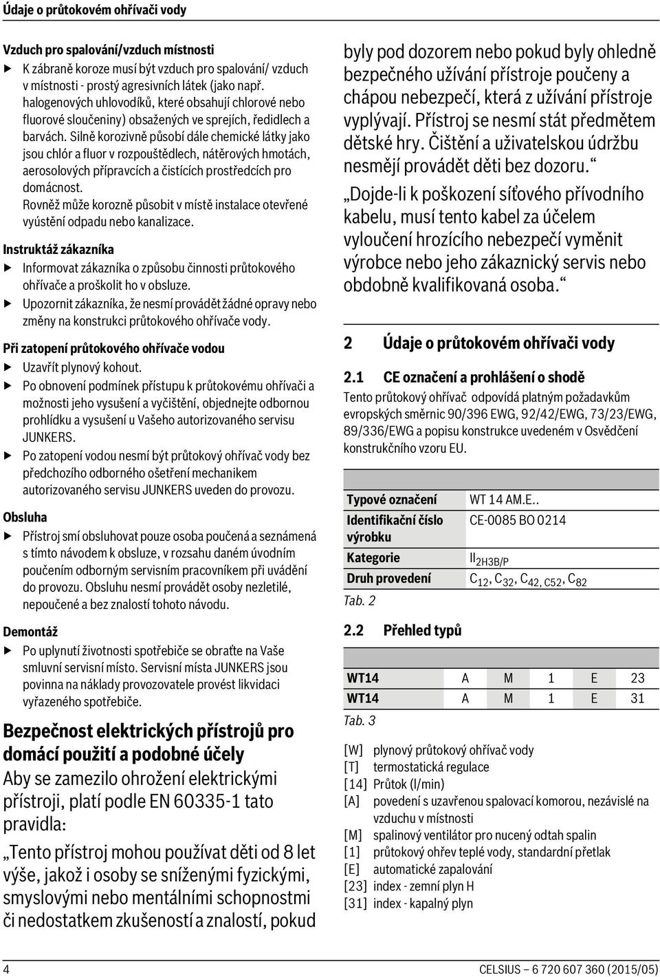 Silně korozivně působí dále chemické látky jako jsou chlór a fluor v rozpouštědlech, nátěrových hmotách, aerosolových přípravcích a čistících prostředcích pro domácnost.