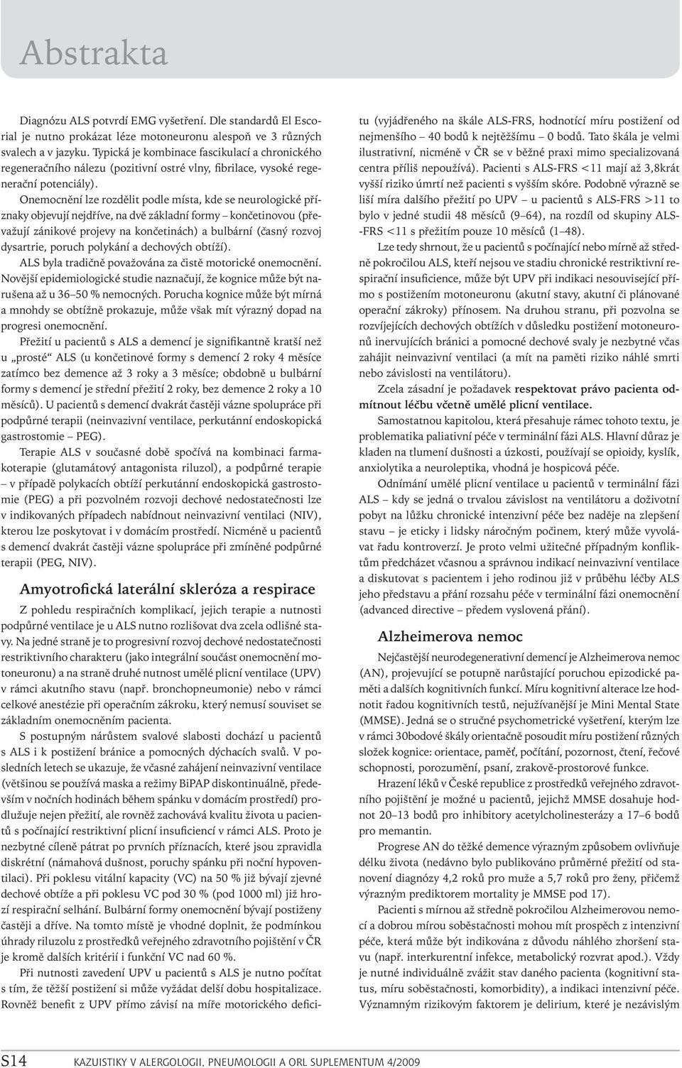Onemocnění lze rozdělit podle místa, kde se neurologické příznaky objevují nejdříve, na dvě základní formy končetinovou (převažují zánikové projevy na končetinách) a bulbární (časný rozvoj dysartrie,