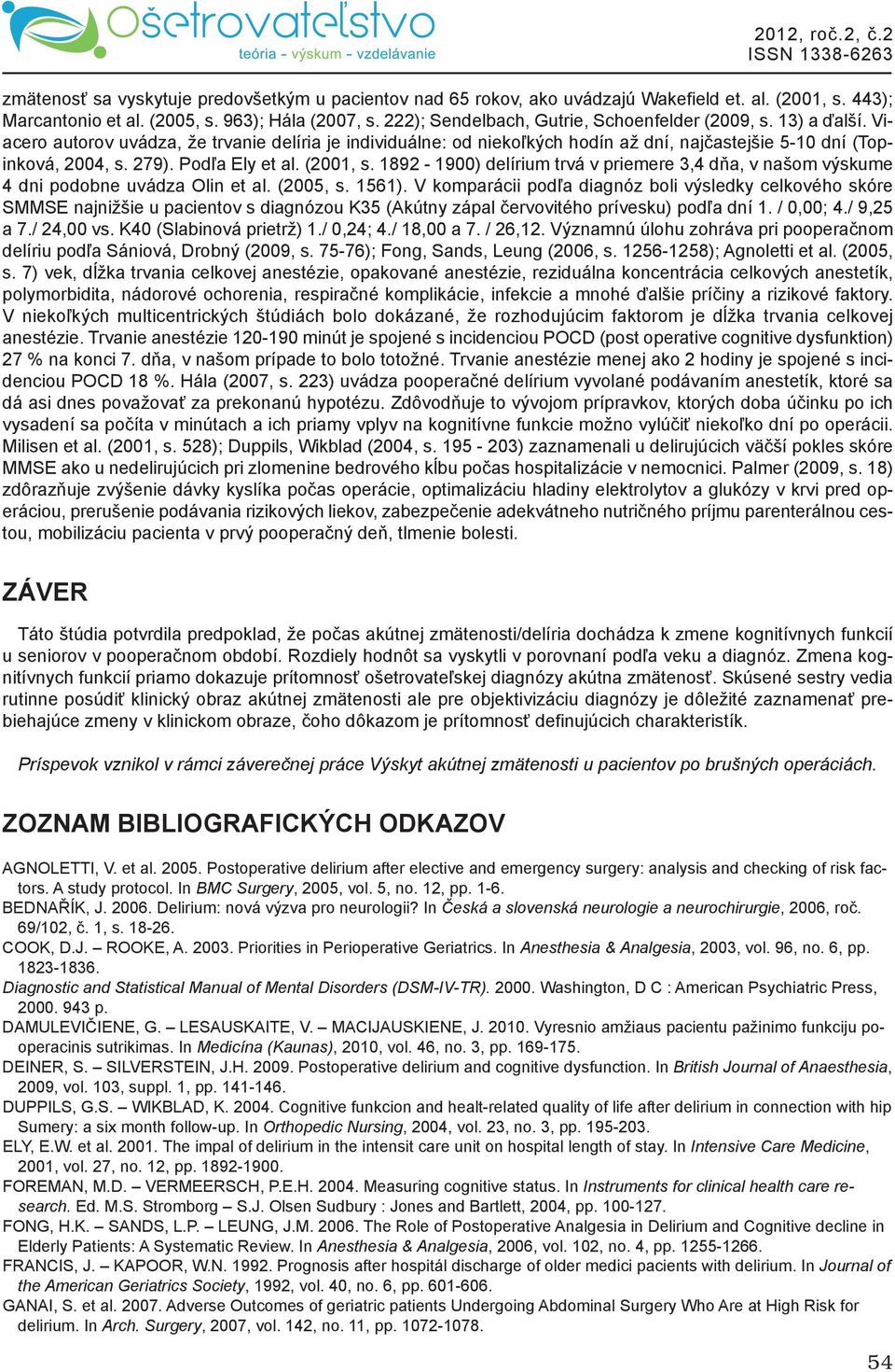 Podľa Ely et al. (2001, s. 1892-1900) delírium trvá v priemere 3,4 dňa, v našom výskume 4 dni podobne uvádza Olin et al. (2005, s. 1561).