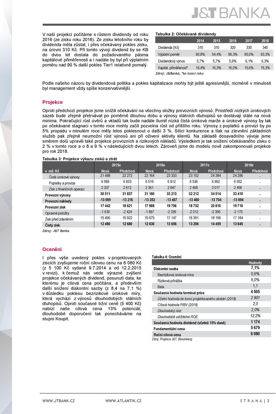 Tabulka 2: Očekávané dividendy 2014 2015 2016 2017 2018 Dividenda (Kč) 310 310 320 330 340 Výplatní poměr 90,8% 94,4% 96,3% 95,0% 93,3% Dividendový výnos 5,7% 5,7% 5,9% 6,1% 6,3% Kapitál.