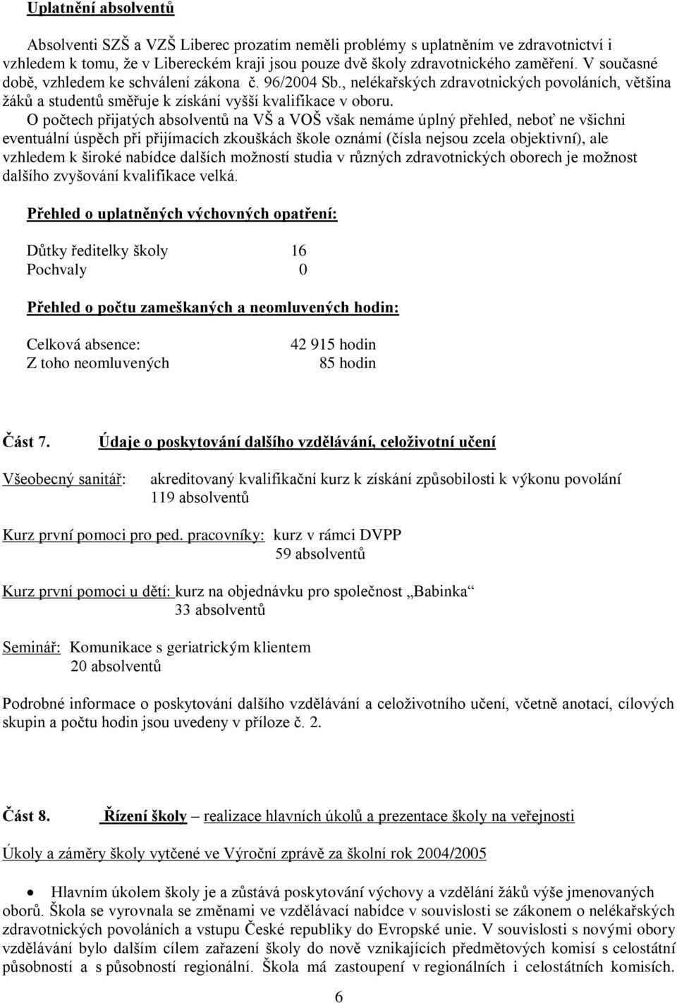 O počtech přijatých absolventů na VŠ a VOŠ však nemáme úplný přehled, neboť ne všichni eventuální úspěch při přijímacích zkouškách škole oznámí (čísla nejsou zcela objektivní), ale vzhledem k široké