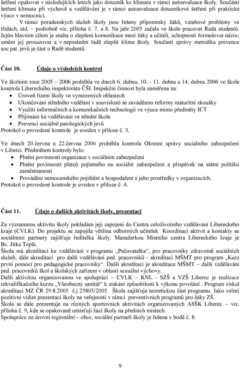 V rámci poradenských sluţeb školy jsou řešeny připomínky ţáků, vztahové problémy ve třídách, atd. podrobně viz. příloha č. 7. a 8. Na jaře 2005 začala ve škole pracovat Rada studentů.